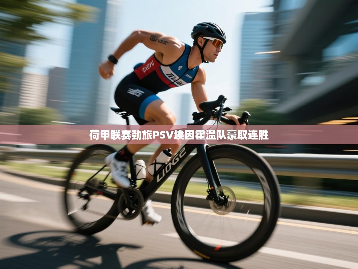 开云体育app在线-荷甲联赛劲旅PSV埃因霍温队豪取连胜  第4张