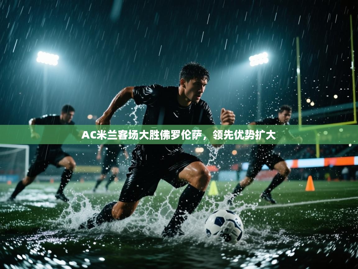 开云体育在线观看-AC米兰客场大胜佛罗伦萨,领先优势扩大  第1张