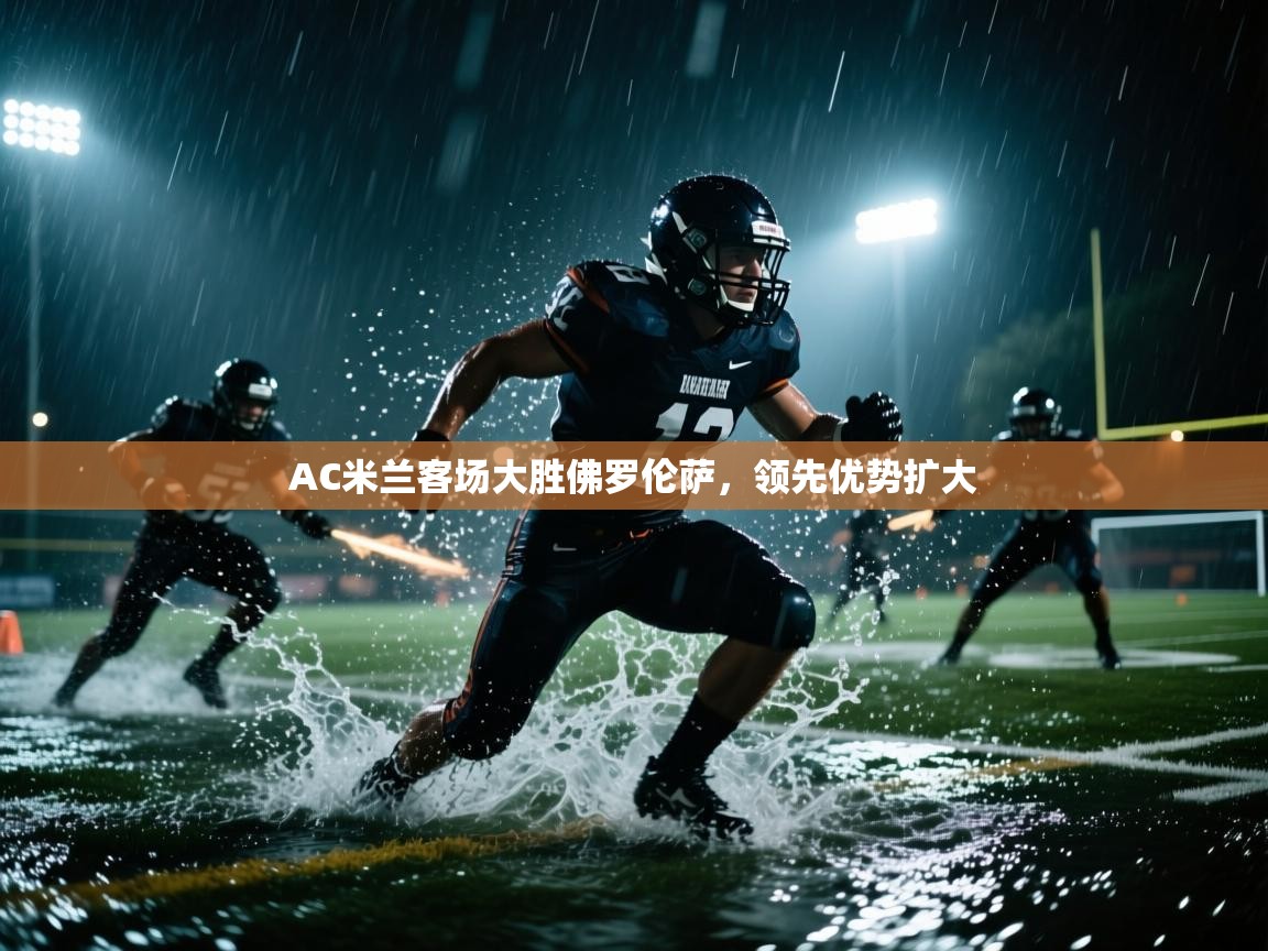 开云体育在线观看-AC米兰客场大胜佛罗伦萨,领先优势扩大  第2张