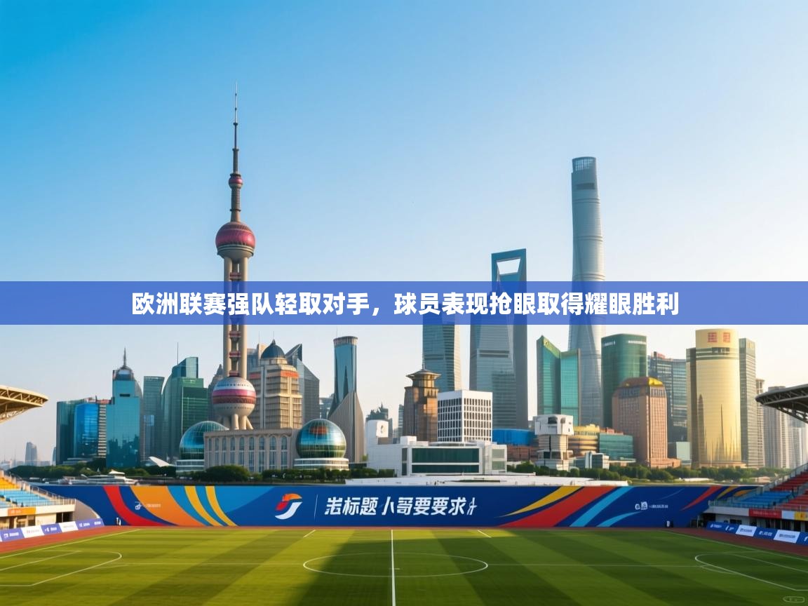开云体育app投诉-欧洲联赛强队轻取对手,球员表现抢眼取得耀眼胜利  第1张