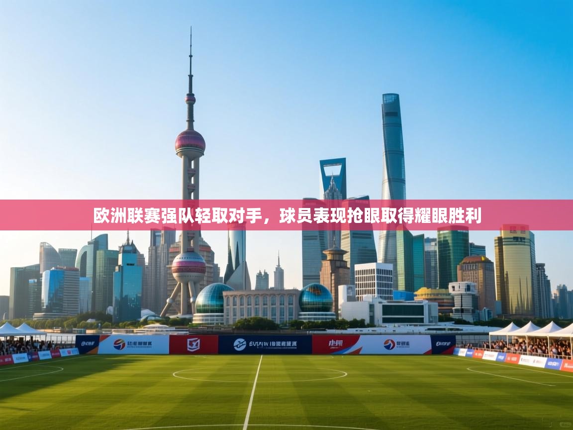 开云体育app投诉-欧洲联赛强队轻取对手,球员表现抢眼取得耀眼胜利  第2张