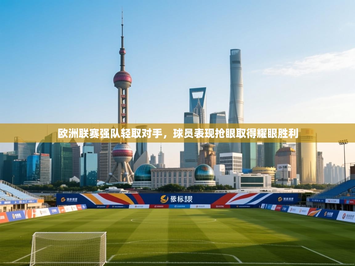 开云体育app投诉-欧洲联赛强队轻取对手,球员表现抢眼取得耀眼胜利  第4张