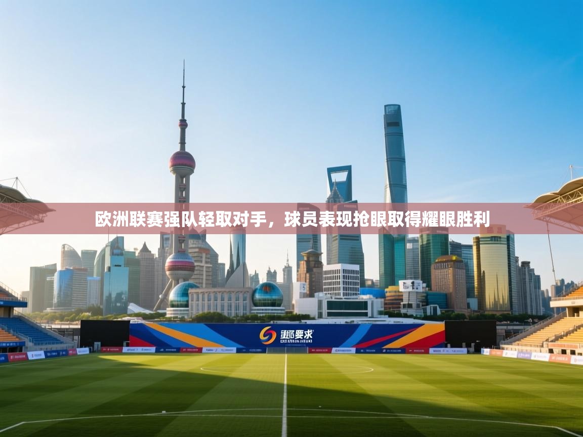 开云体育app投诉-欧洲联赛强队轻取对手,球员表现抢眼取得耀眼胜利  第3张