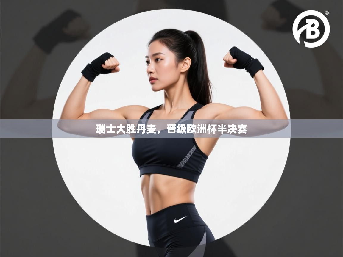 开云体育PC版网页版登录-瑞士大胜丹麦,晋级欧洲杯半决赛 第2张