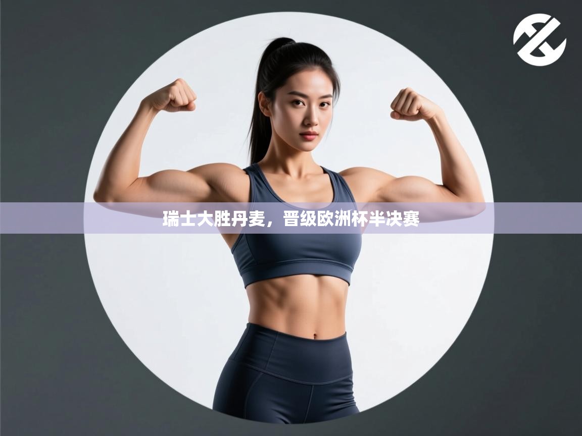 开云体育PC版网页版登录-瑞士大胜丹麦,晋级欧洲杯半决赛 第3张