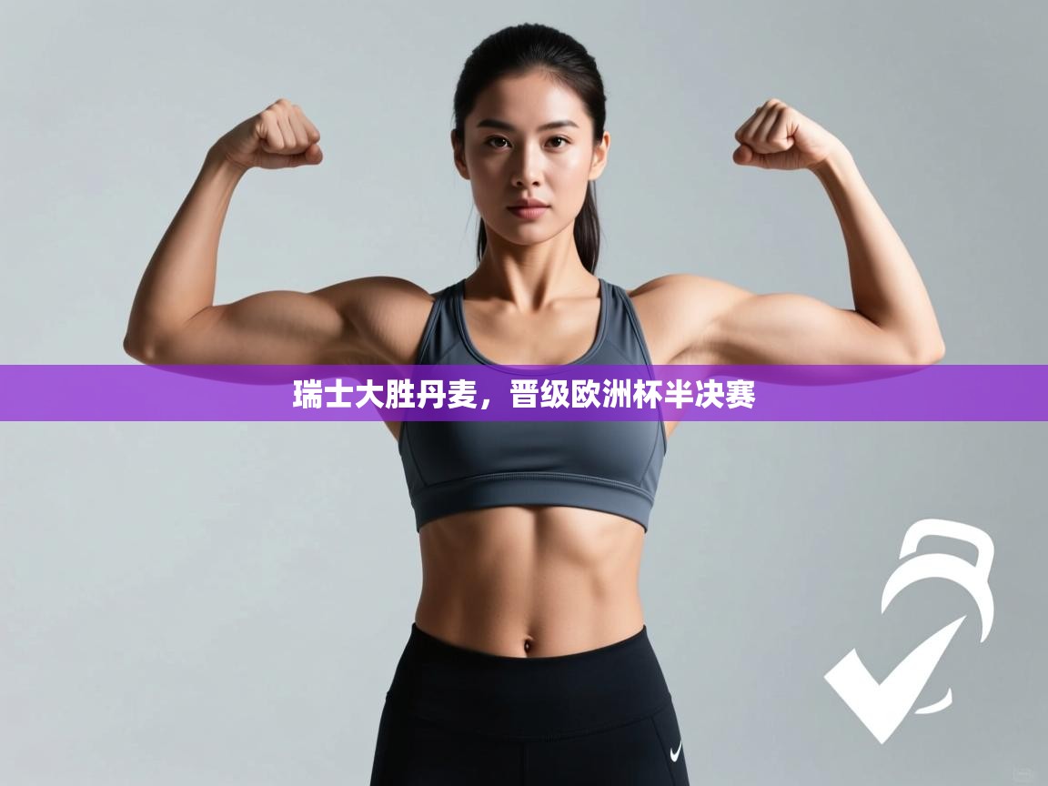 开云体育PC版网页版登录-瑞士大胜丹麦,晋级欧洲杯半决赛 第4张