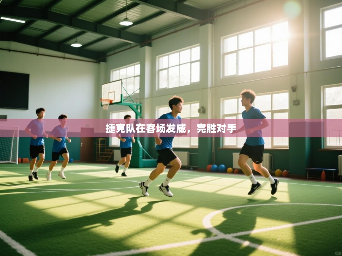 开云体育入口网址-捷克队在客场发威,完胜对手 第1张