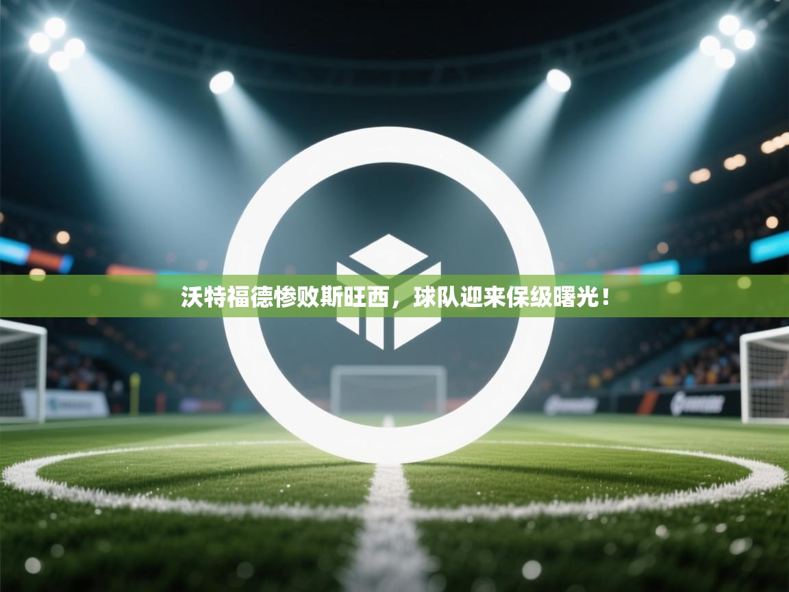 开云体育app投诉-沃特福德惨败斯旺西,球队迎来保级曙光! 第1张