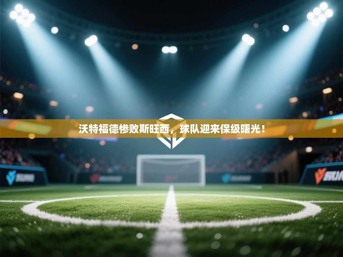 开云体育app投诉-沃特福德惨败斯旺西,球队迎来保级曙光! 第2张