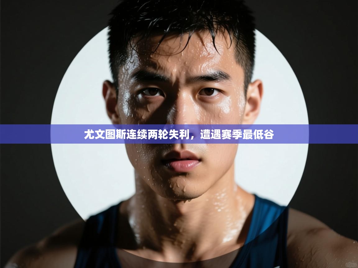 开云直播-尤文图斯连续两轮失利,遭遇赛季最低谷 第1张