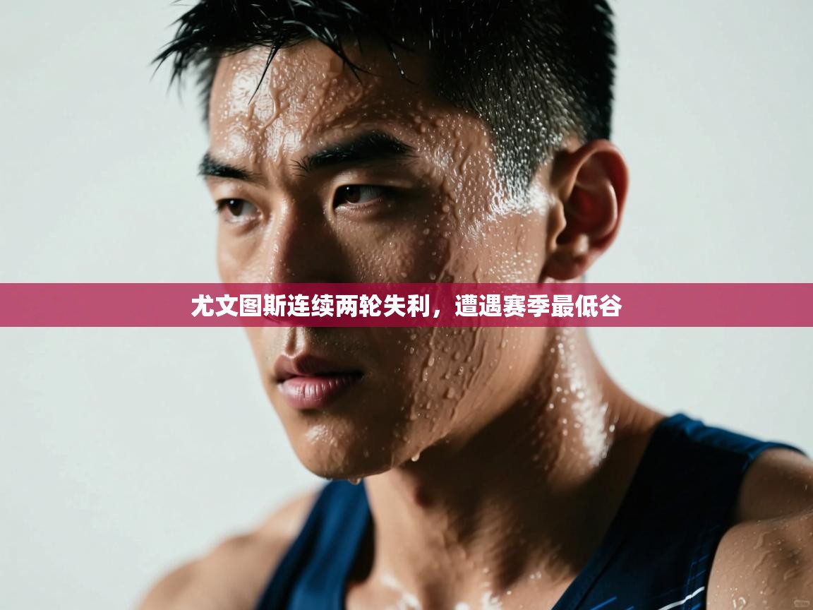 开云直播-尤文图斯连续两轮失利,遭遇赛季最低谷 第2张