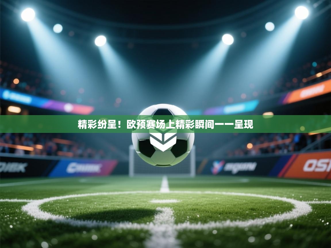 开云体育app网页版入口-精彩纷呈!欧预赛场上精彩瞬间一一呈现 第1张