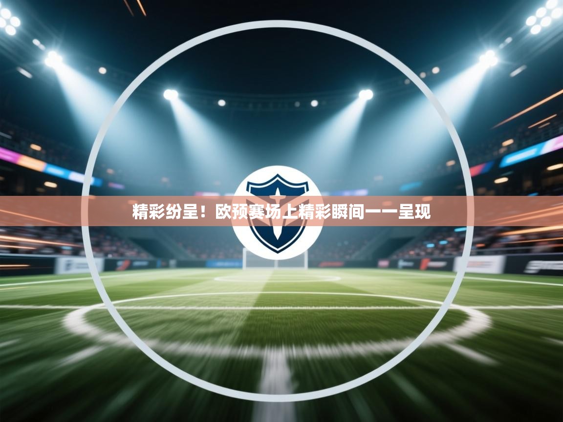 开云体育app网页版入口-精彩纷呈!欧预赛场上精彩瞬间一一呈现 第3张