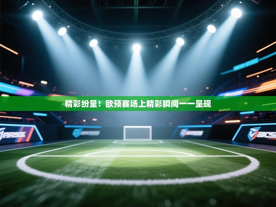 开云体育app网页版入口-精彩纷呈!欧预赛场上精彩瞬间一一呈现 第4张