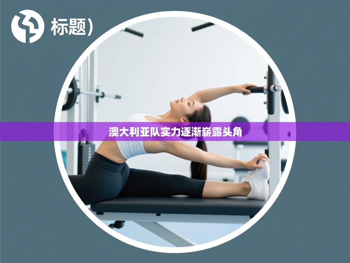 开云体育入口下载-澳大利亚队实力逐渐崭露头角 第3张