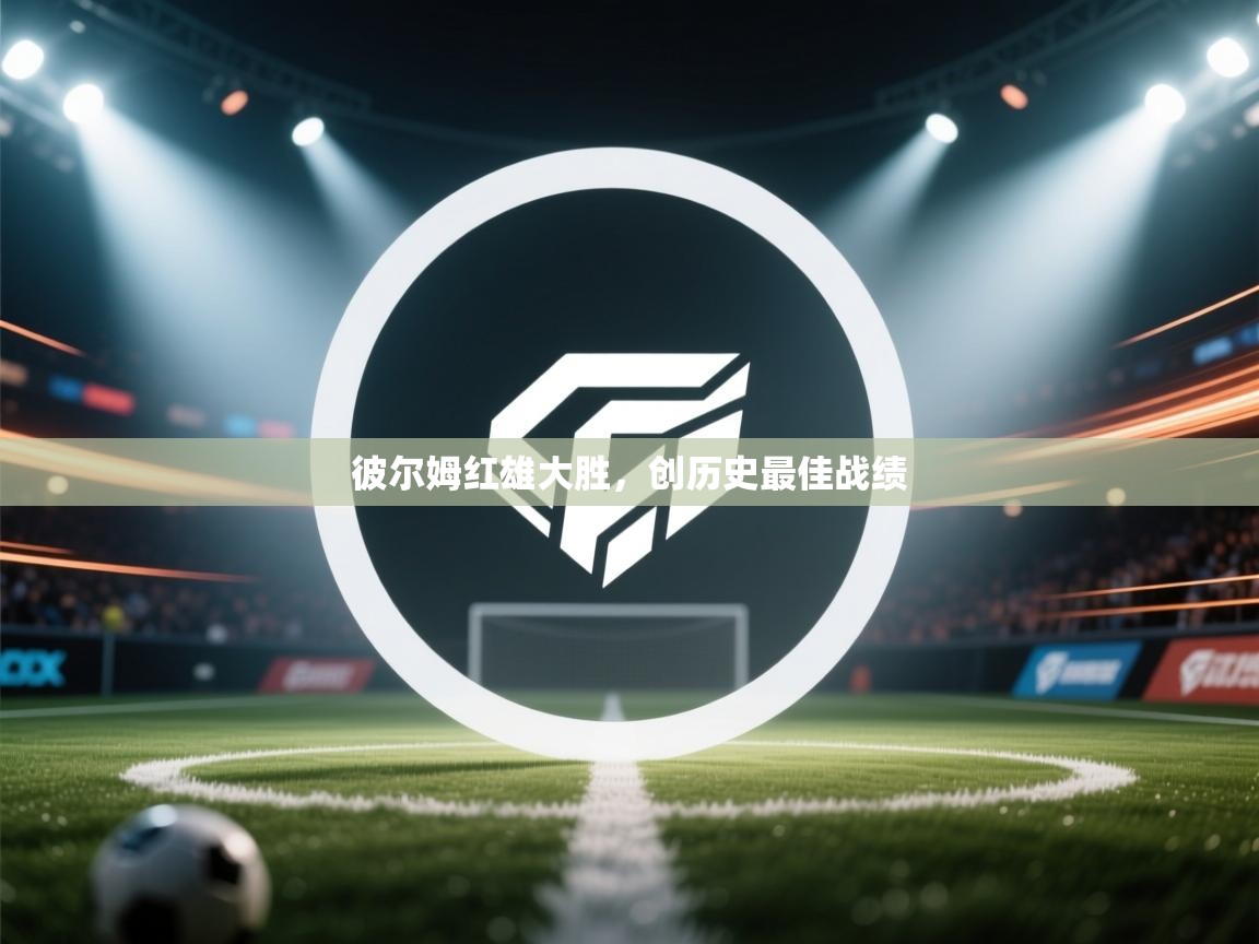 开云体育入口客服-彼尔姆红雄大胜，创历史最佳战绩  第2张