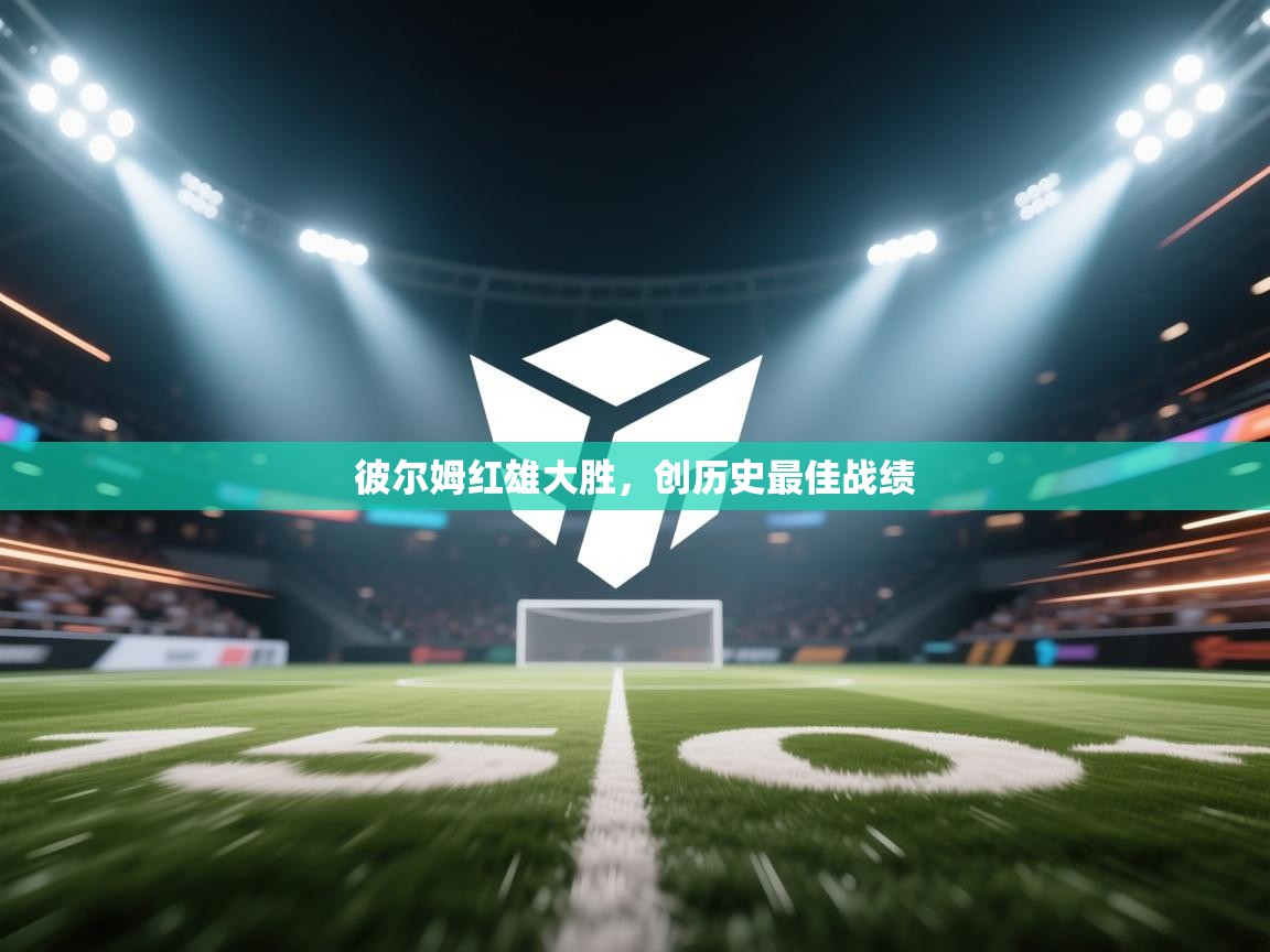 开云体育入口客服-彼尔姆红雄大胜，创历史最佳战绩  第4张