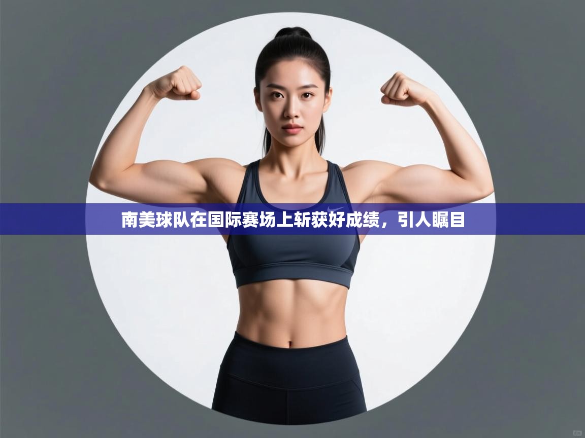 开云直播-南美球队在国际赛场上斩获好成绩，引人瞩目  第3张