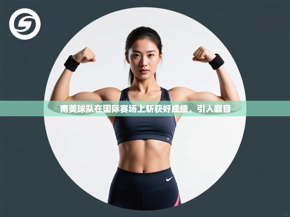 开云直播-南美球队在国际赛场上斩获好成绩，引人瞩目  第4张