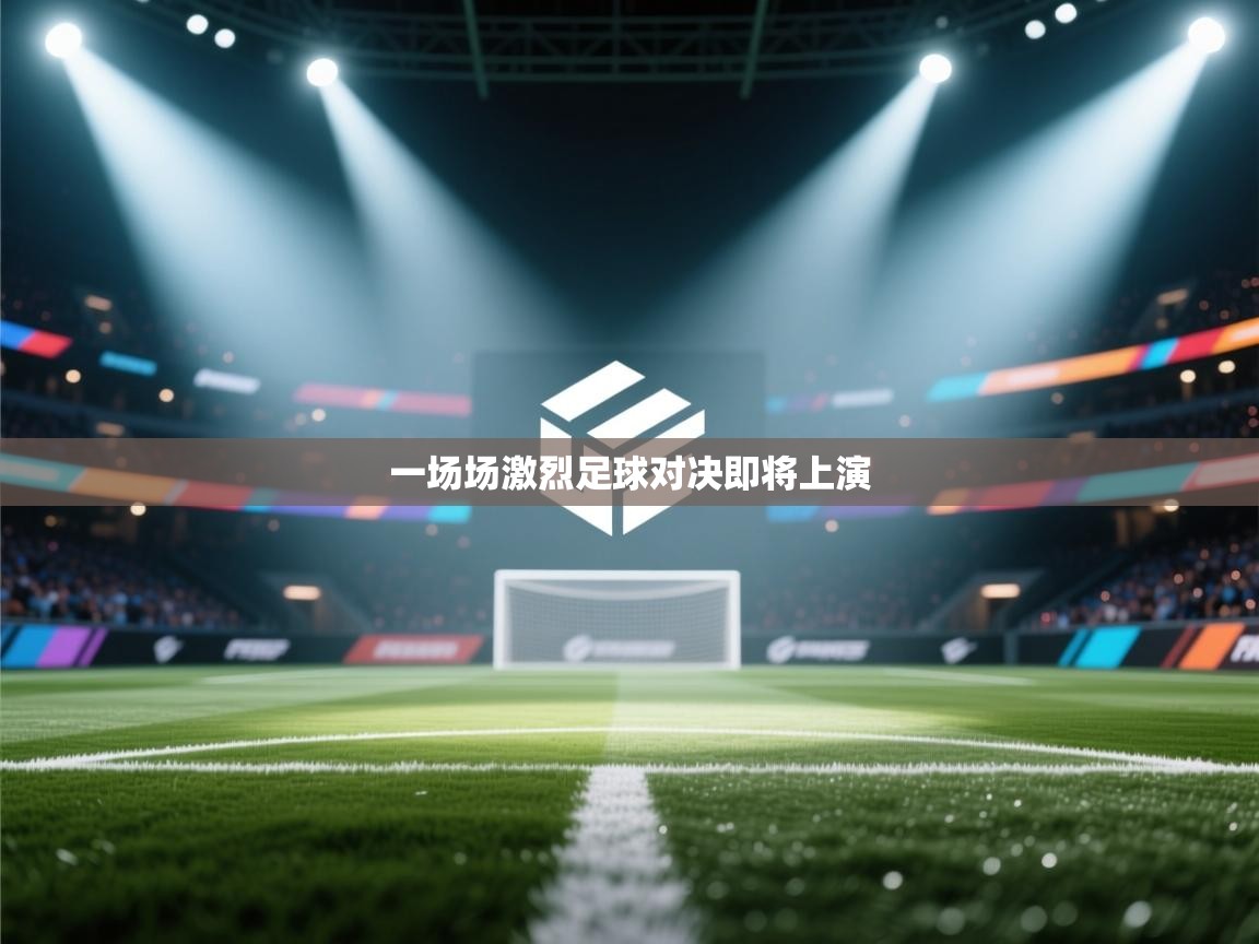 开云赛事直播-一场场激烈足球对决即将上演  第2张