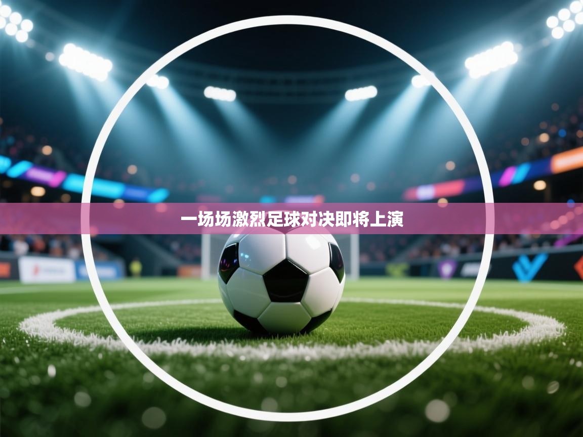 开云赛事直播-一场场激烈足球对决即将上演  第4张