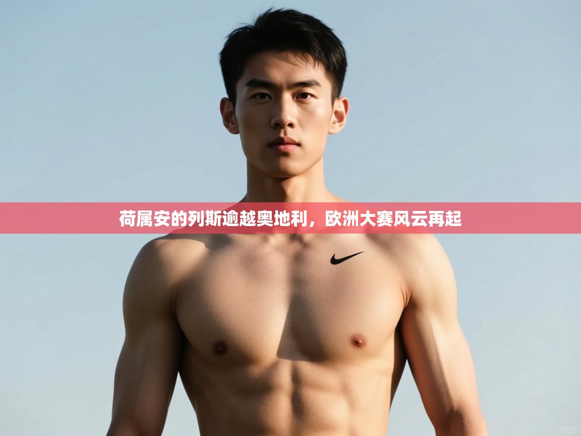 kaiyun sports-荷属安的列斯逾越奥地利，欧洲大赛风云再起  第4张