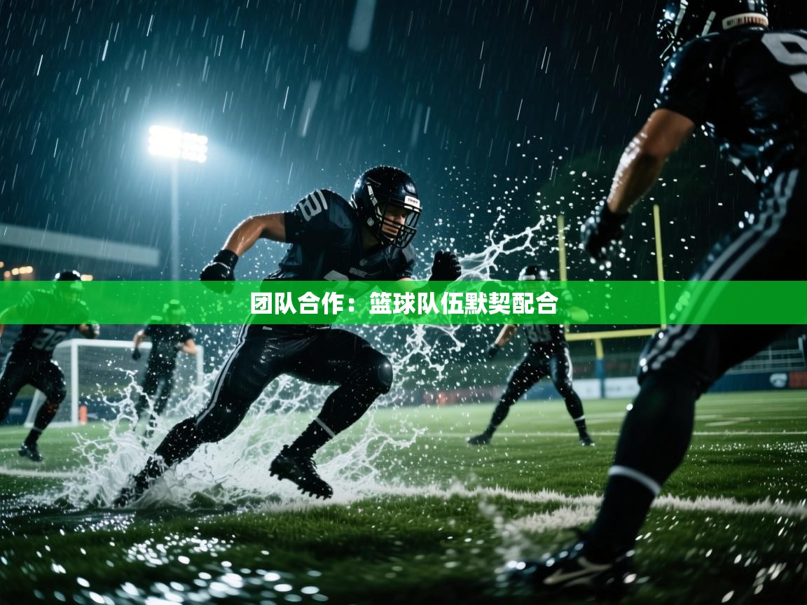 云开体育app网页版入口-团队合作:篮球队伍默契配合 第2张