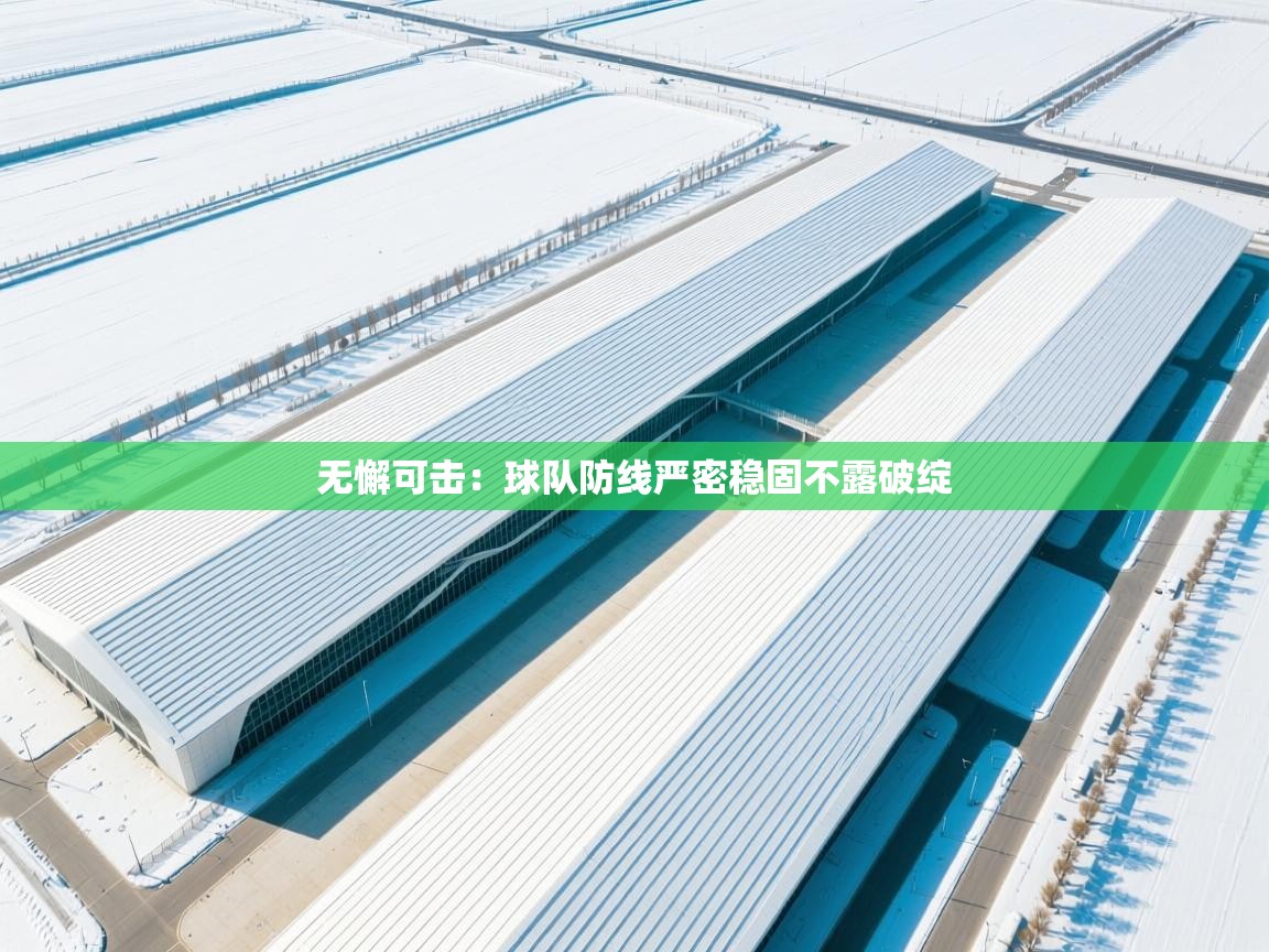 云开体育官方网站登录-无懈可击:球队防线严密稳固不露破绽 第2张