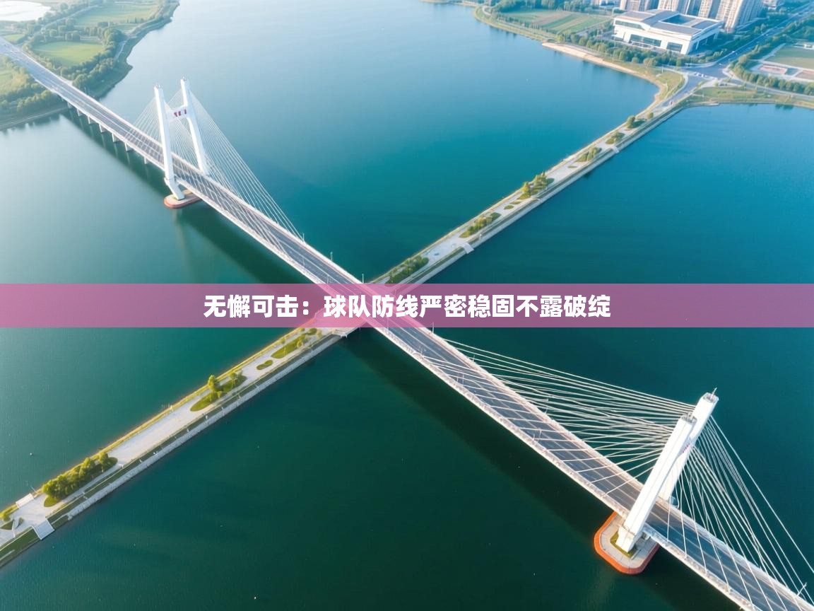 云开体育官方网站登录-无懈可击:球队防线严密稳固不露破绽 第1张