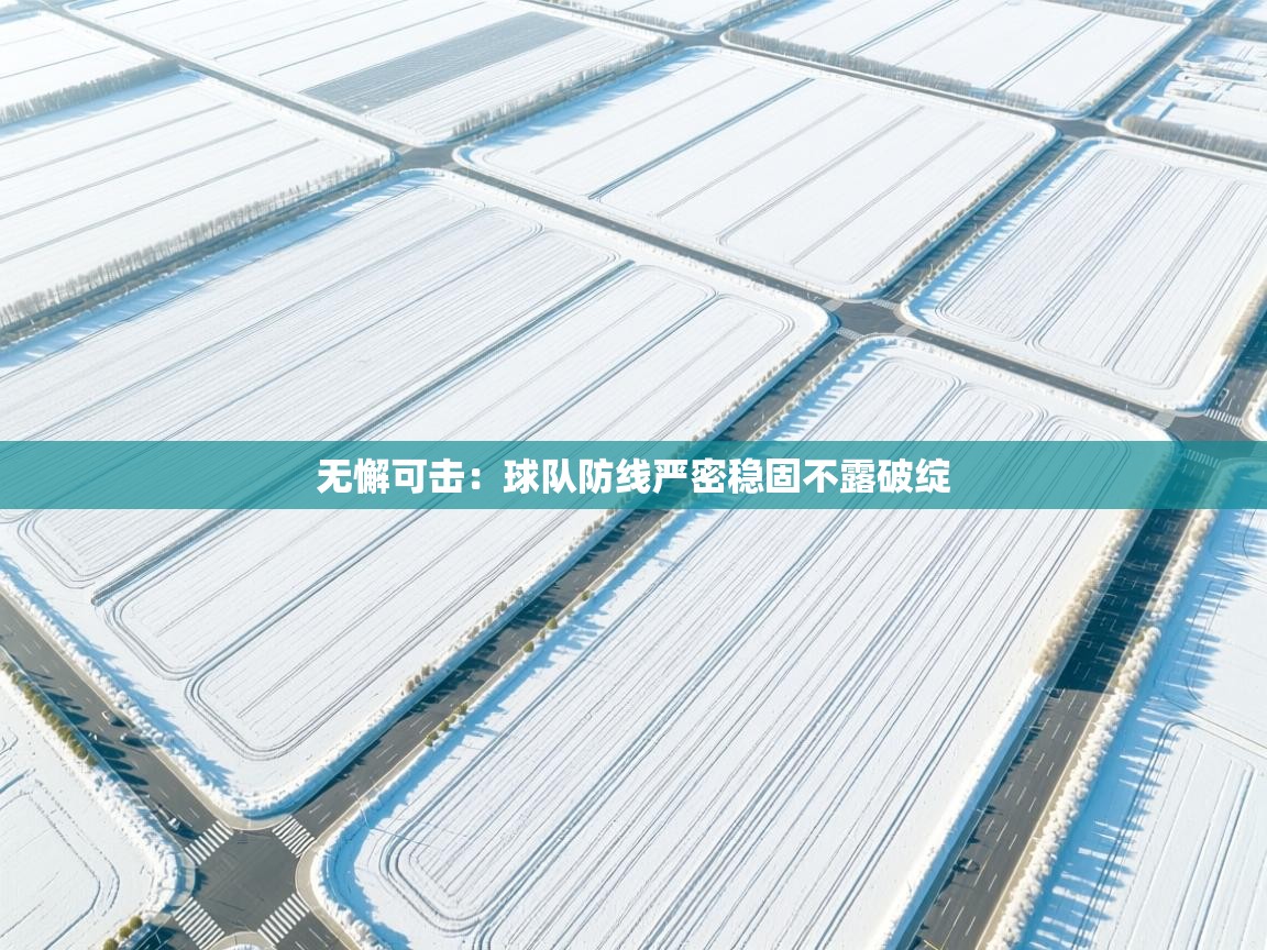 云开体育官方网站登录-无懈可击:球队防线严密稳固不露破绽 第4张