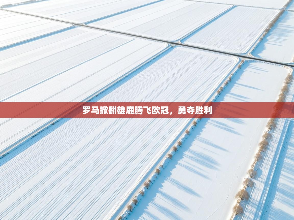 开云体育在线下载-罗马掀翻雄鹿腾飞欧冠，勇夺胜利  第1张