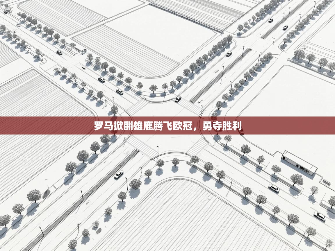 开云体育在线下载-罗马掀翻雄鹿腾飞欧冠，勇夺胜利  第3张