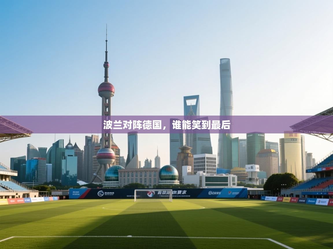 开云体育app-波兰对阵德国,谁能笑到最后 第1张