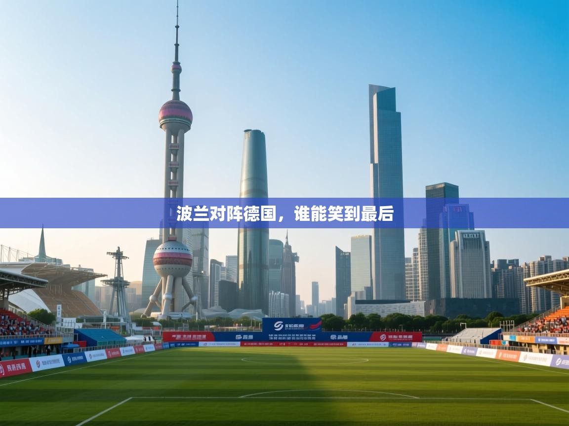 开云体育app-波兰对阵德国,谁能笑到最后 第3张