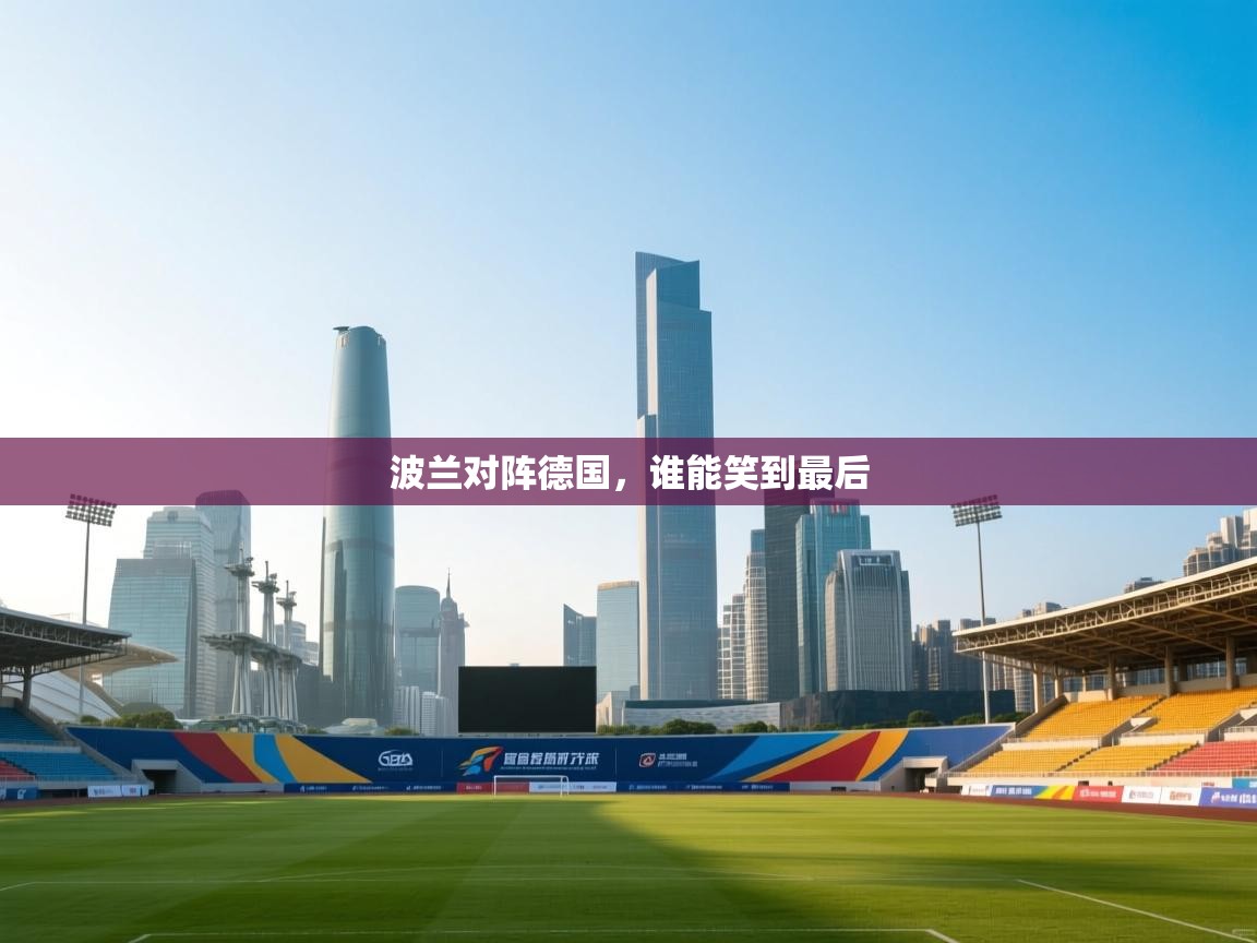 开云体育app-波兰对阵德国,谁能笑到最后 第4张