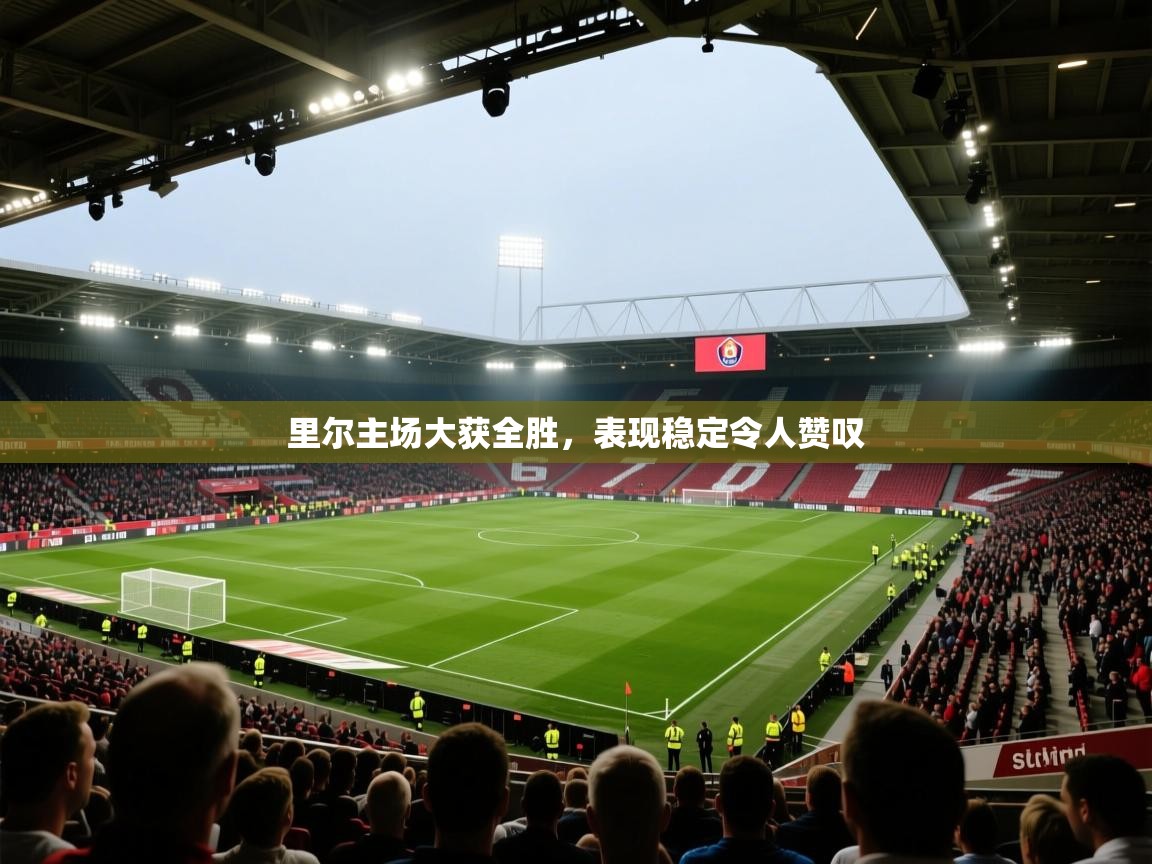 开云体育在线登录-里尔主场大获全胜,表现稳定令人赞叹 第1张