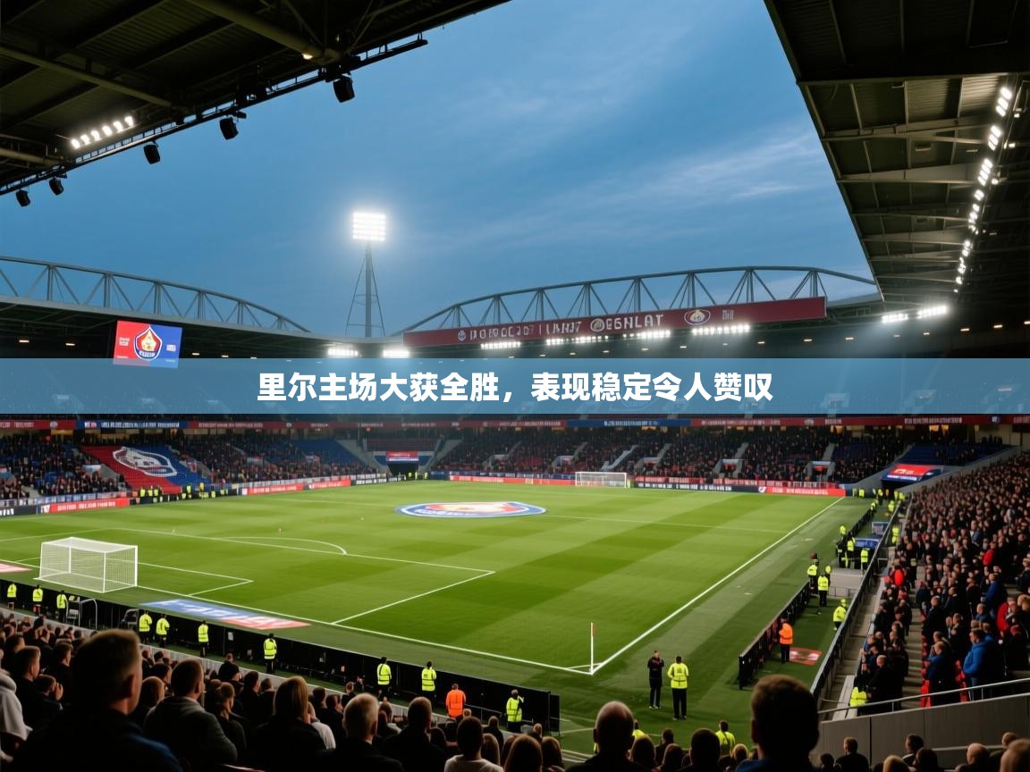 开云体育在线登录-里尔主场大获全胜,表现稳定令人赞叹 第2张