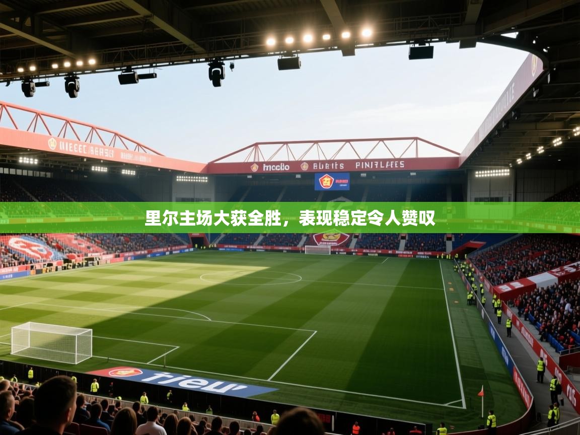 开云体育在线登录-里尔主场大获全胜,表现稳定令人赞叹 第3张