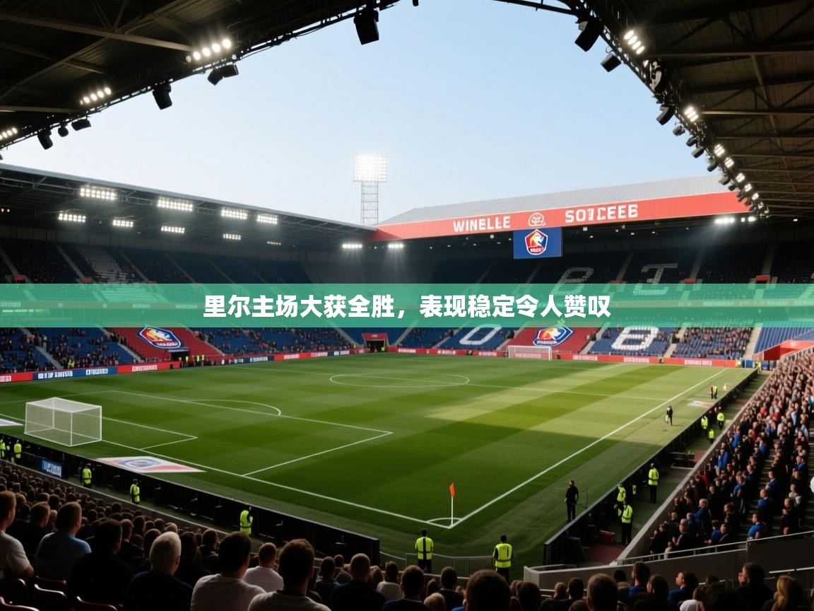 开云体育在线登录-里尔主场大获全胜,表现稳定令人赞叹 第4张