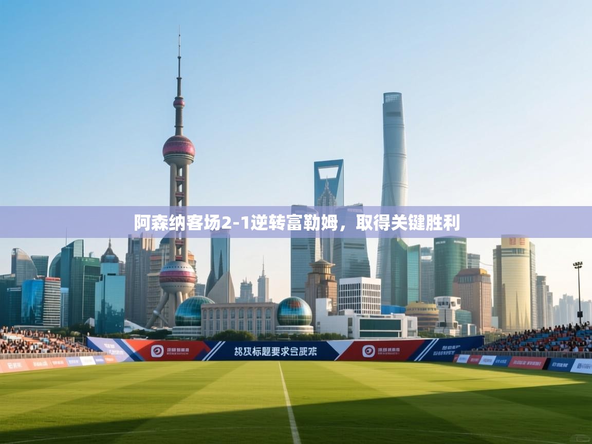 云开体育app登录入口-阿森纳客场2-1逆转富勒姆，取得关键胜利  第1张