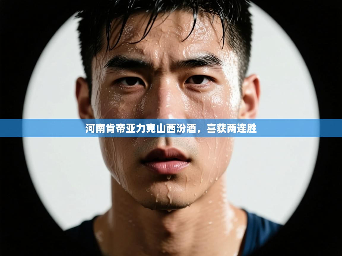 开云体育app官网网页登录入口-河南肯帝亚力克山西汾酒,喜获两连胜 第1张