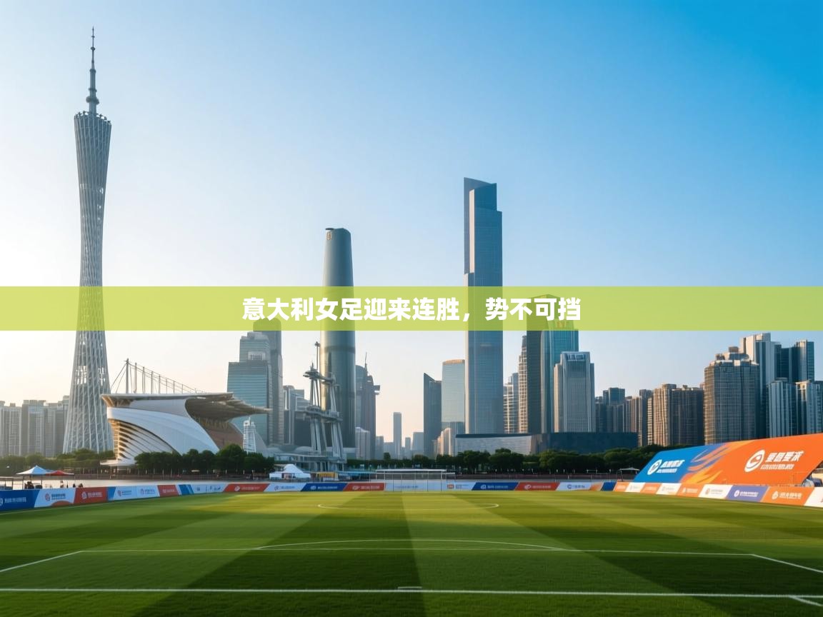 开云体育多语言中文版-意大利女足迎来连胜,势不可挡 第4张