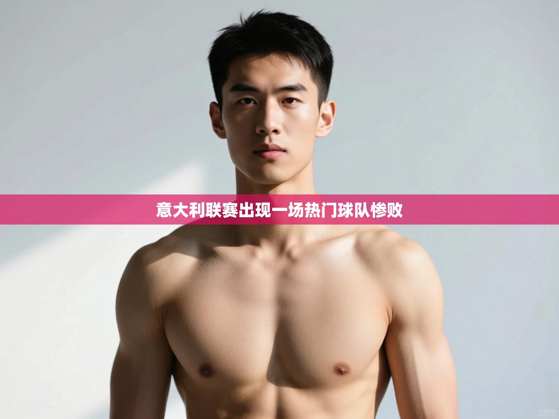 开云体育实名认证入口-意大利联赛出现一场热门球队惨败  第1张