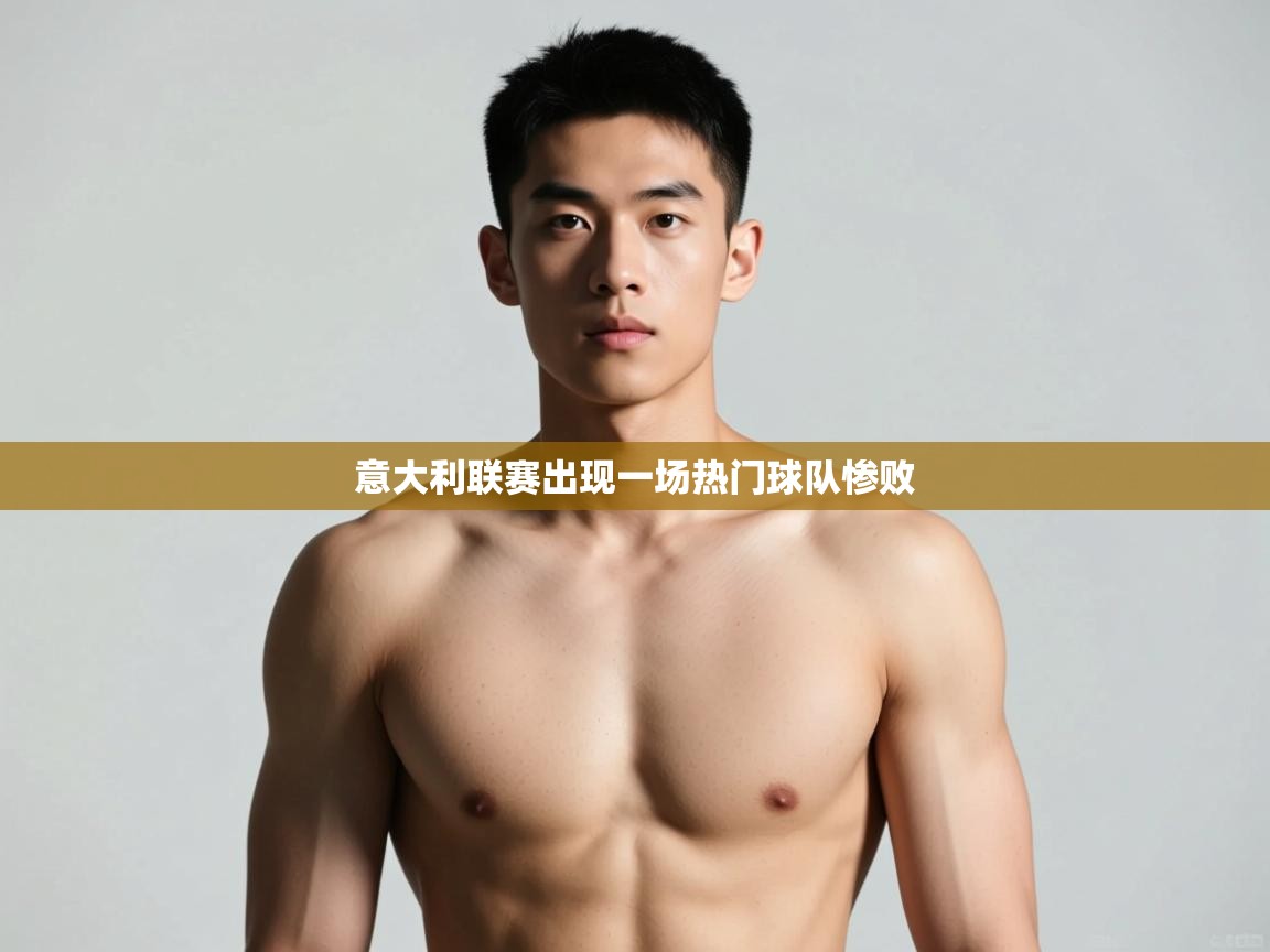 开云体育实名认证入口-意大利联赛出现一场热门球队惨败  第4张