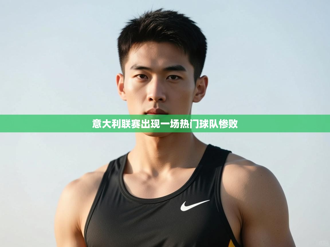 开云体育实名认证入口-意大利联赛出现一场热门球队惨败  第3张