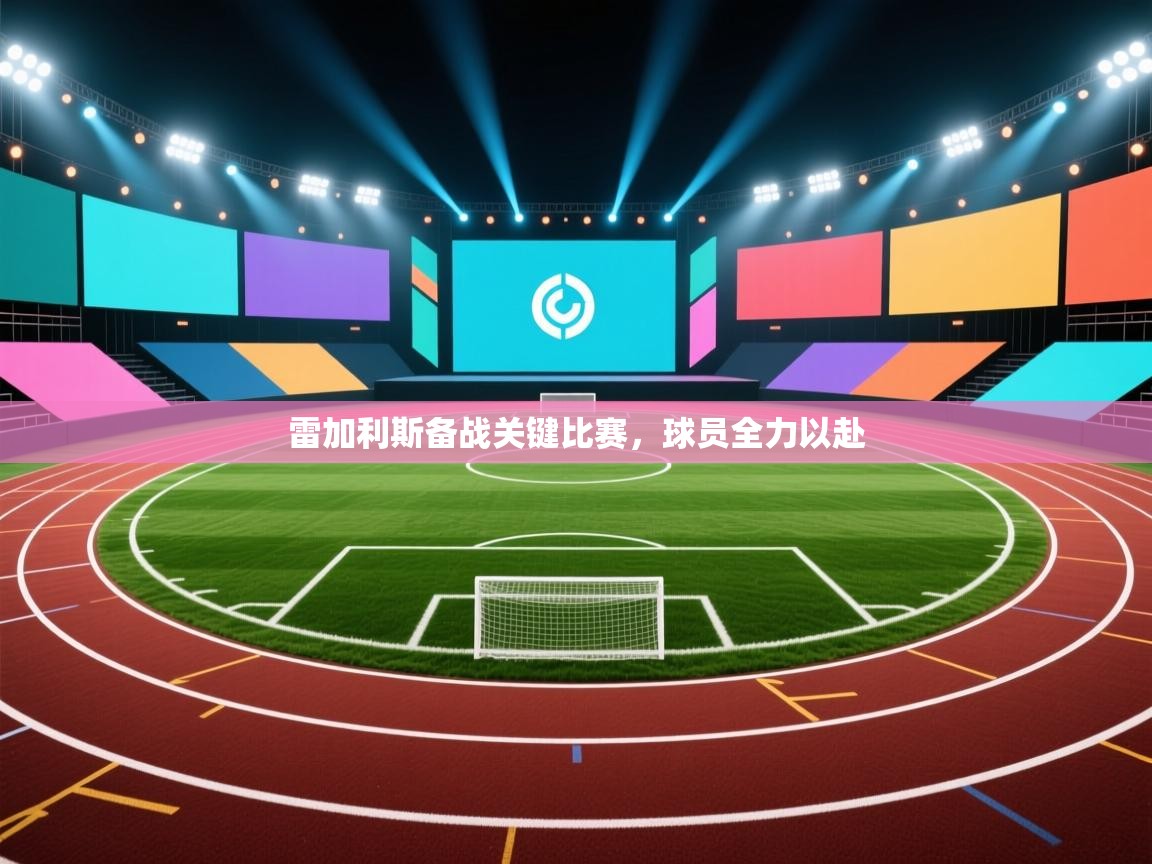 开云体育数据中心统计-雷加利斯备战关键比赛,球员全力以赴 第3张