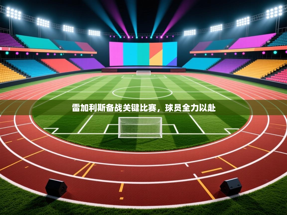 开云体育数据中心统计-雷加利斯备战关键比赛,球员全力以赴 第4张