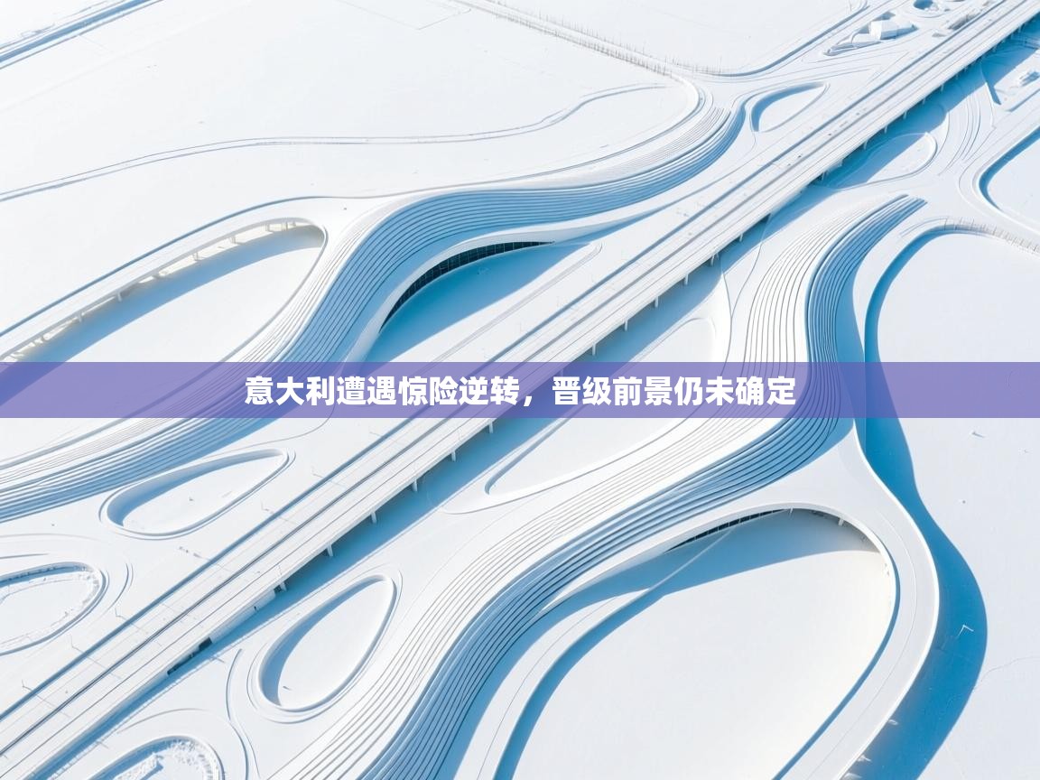 kaiyun-意大利遭遇惊险逆转,晋级前景仍未确定 第1张