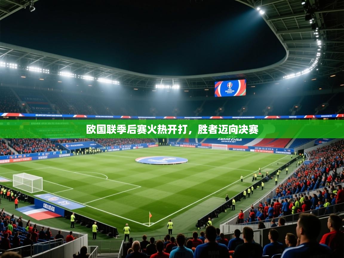 开云手机版-欧国联季后赛火热开打，胜者迈向决赛  第4张