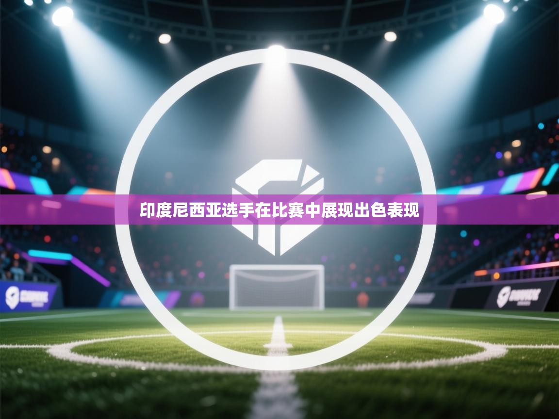 开云体育网络异常修复-印度尼西亚选手在比赛中展现出色表现  第2张